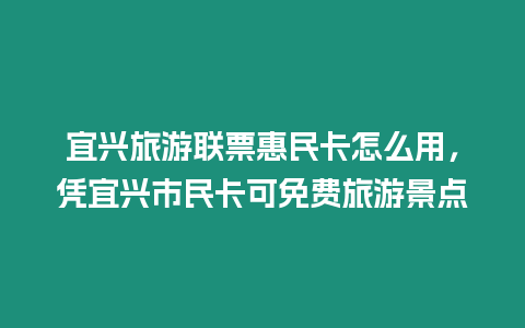 宜興旅游聯票惠民卡怎么用，憑宜興市民卡可免費旅游景點