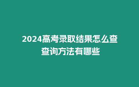 2024高考錄取結果怎么查 查詢方法有哪些
