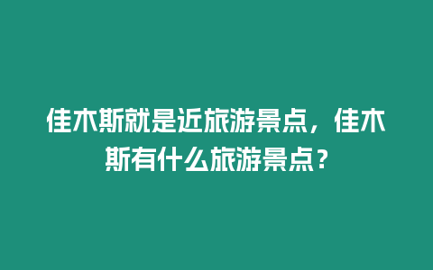 佳木斯就是近旅游景點，佳木斯有什么旅游景點？