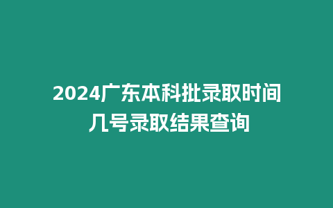 2024廣東本科批錄取時間 幾號錄取結果查詢