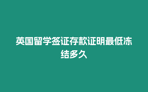 英國留學(xué)簽證存款證明最低凍結(jié)多久