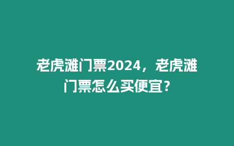 老虎灘門票2024，老虎灘門票怎么買便宜？