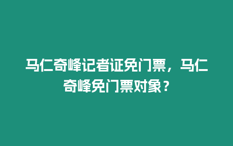 馬仁奇峰記者證免門票，馬仁奇峰免門票對象？