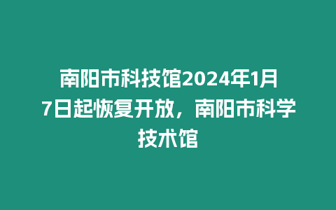 南陽市科技館2024年1月7日起恢復開放，南陽市科學技術館