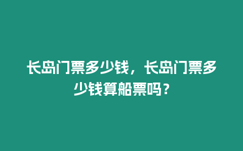 長島門票多少錢，長島門票多少錢算船票嗎？