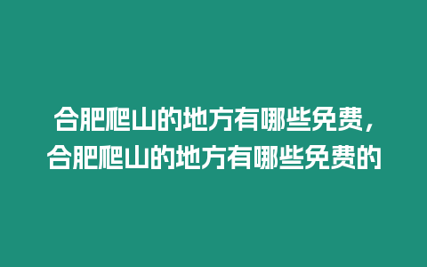 合肥爬山的地方有哪些免費(fèi)，合肥爬山的地方有哪些免費(fèi)的