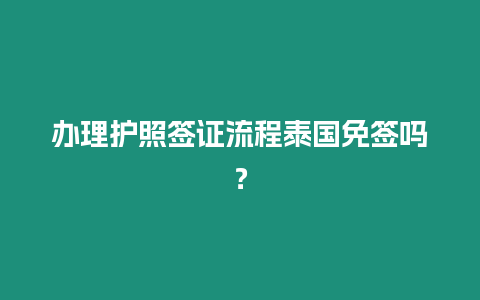 辦理護(hù)照簽證流程泰國免簽嗎？