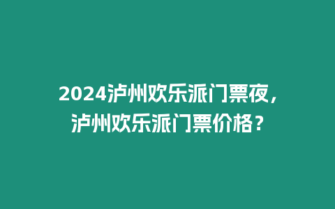 2024瀘州歡樂(lè)派門(mén)票夜，瀘州歡樂(lè)派門(mén)票價(jià)格？