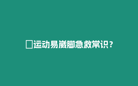 ?運動易崴腳急救常識？