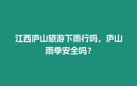 江西廬山旅游下雨行嗎，廬山雨季安全嗎？
