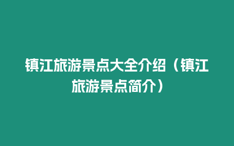 鎮(zhèn)江旅游景點大全介紹（鎮(zhèn)江旅游景點簡介）