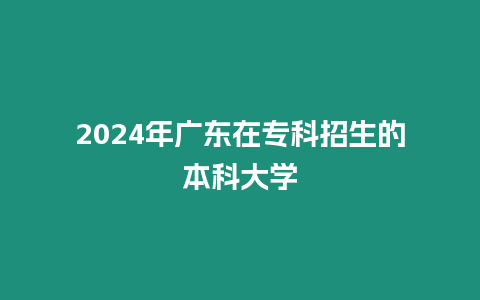 2024年廣東在專科招生的本科大學(xué)