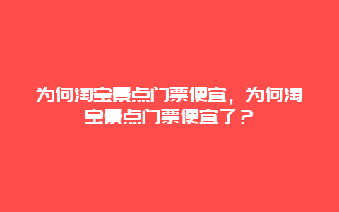 為何淘寶景點門票便宜，為何淘寶景點門票便宜了？