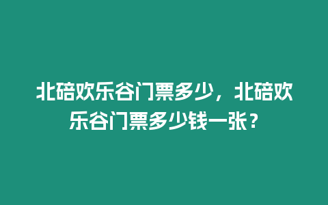 北碚歡樂谷門票多少，北碚歡樂谷門票多少錢一張？