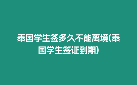 泰國學(xué)生簽多久不能離境(泰國學(xué)生簽證到期)