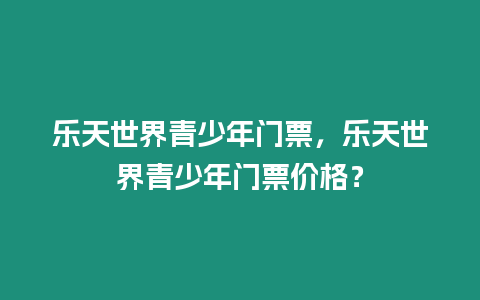 樂天世界青少年門票，樂天世界青少年門票價格？
