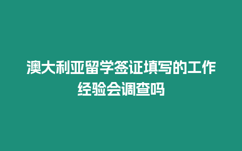 澳大利亞留學(xué)簽證填寫的工作經(jīng)驗(yàn)會(huì)調(diào)查嗎