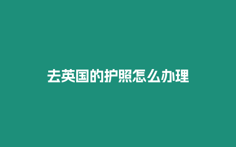 去英國的護(hù)照怎么辦理
