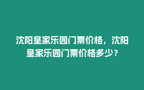 沈陽(yáng)皇家樂(lè)園門(mén)票價(jià)格，沈陽(yáng)皇家樂(lè)園門(mén)票價(jià)格多少？