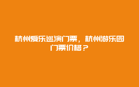 杭州愛樂巡演門票，杭州游樂園門票價格？