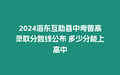 2024海東互助縣中考普高錄取分數線公布 多少分能上高中