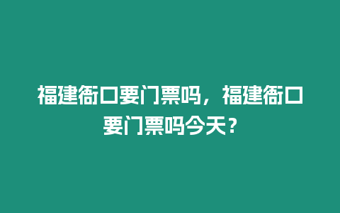 福建衙口要門票嗎，福建衙口要門票嗎今天？