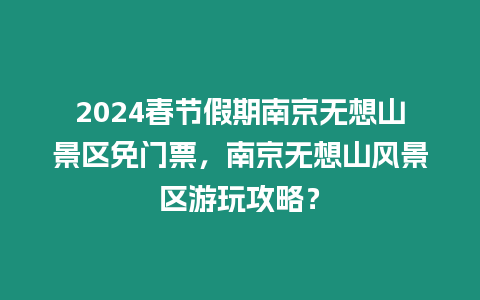 2024春節假期南京無想山景區免門票，南京無想山風景區游玩攻略？