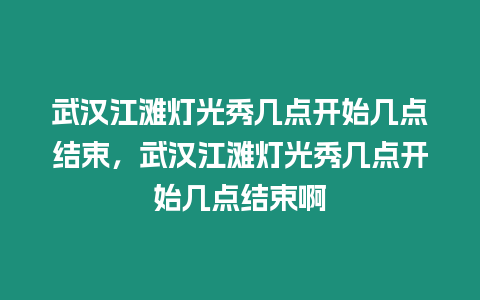 武漢江灘燈光秀幾點開始幾點結束，武漢江灘燈光秀幾點開始幾點結束啊