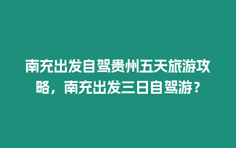 南充出發(fā)自駕貴州五天旅游攻略，南充出發(fā)三日自駕游？