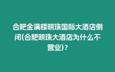 合肥金滿樓明珠國際大酒店倒閉(合肥明珠大酒店為什么不營業(yè))？