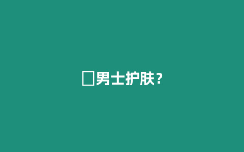 ?男士護(hù)膚？