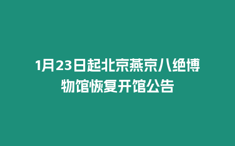 1月23日起北京燕京八絕博物館恢復開館公告