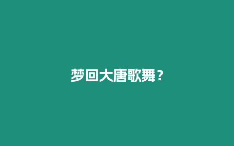 夢回大唐歌舞？