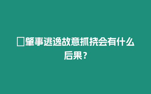 ?肇事逃逸故意抓撓會有什么后果？