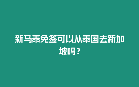 新馬泰免簽可以從泰國去新加坡嗎？