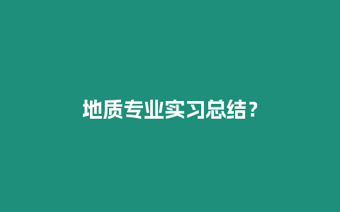 地質(zhì)專業(yè)實(shí)習(xí)總結(jié)？
