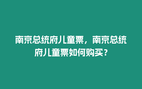 南京總統(tǒng)府兒童票，南京總統(tǒng)府兒童票如何購(gòu)買(mǎi)？