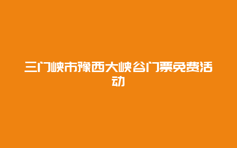三門峽市豫西大峽谷門票免費(fèi)活動(dòng)