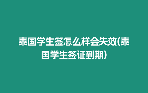 泰國學生簽怎么樣會失效(泰國學生簽證到期)
