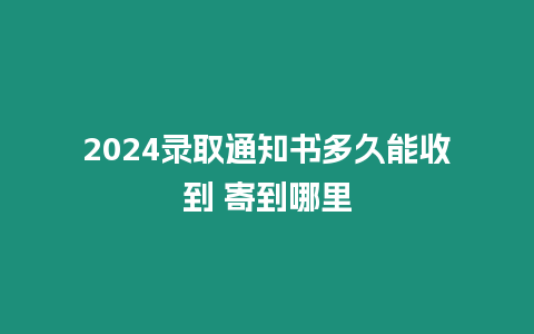 2024錄取通知書多久能收到 寄到哪里