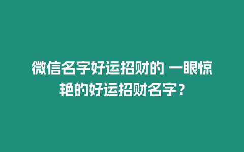 微信名字好運招財的 一眼驚艷的好運招財名字？
