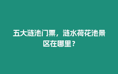 五大漣池門票，漣水荷花池景區在哪里？