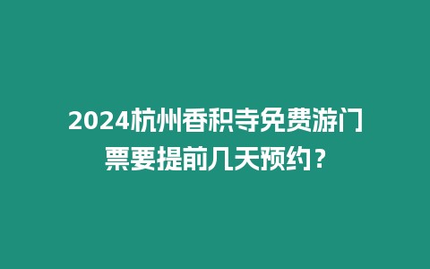 2024杭州香積寺免費(fèi)游門票要提前幾天預(yù)約？