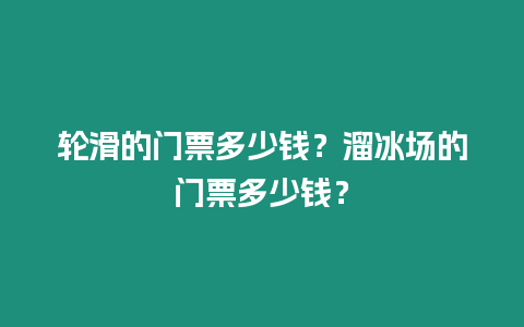 輪滑的門票多少錢？溜冰場的門票多少錢？