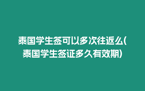 泰國(guó)學(xué)生簽可以多次往返么(泰國(guó)學(xué)生簽證多久有效期)