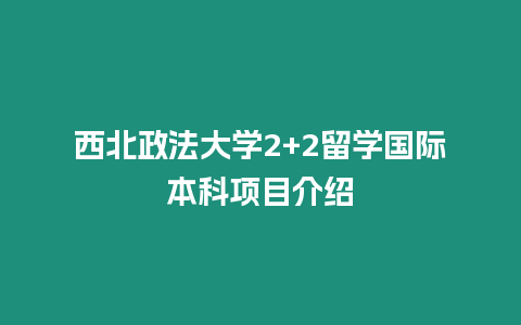 西北政法大學2+2留學國際本科項目介紹