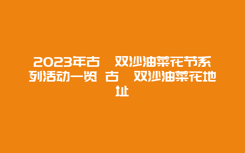2024年古藺雙沙油菜花節系列活動一覽 古藺雙沙油菜花地址