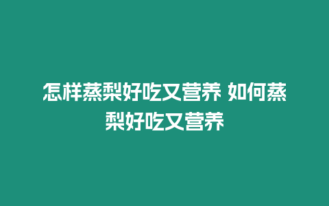 怎樣蒸梨好吃又營養 如何蒸梨好吃又營養