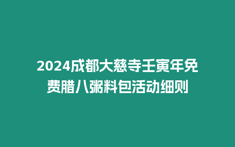 2024成都大慈寺壬寅年免費臘八粥料包活動細則