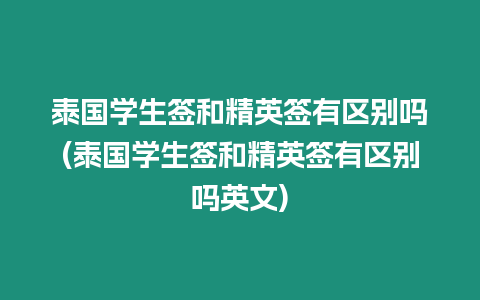 泰國學(xué)生簽和精英簽有區(qū)別嗎(泰國學(xué)生簽和精英簽有區(qū)別嗎英文)